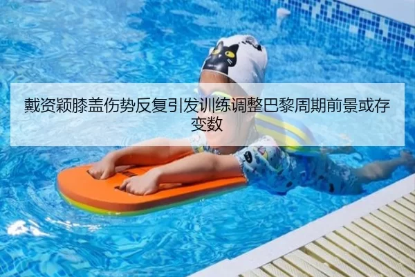 戴资颖膝盖伤势反复引发训练调整巴黎周期前景或存变数